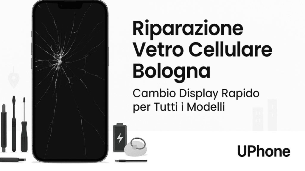 Riparazione vetro cellulare Bologna | UPhone – Cambio display per tutti i modelli