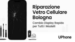 Riparazione vetro cellulare Bologna | UPhone – Cambio display per tutti i modelli